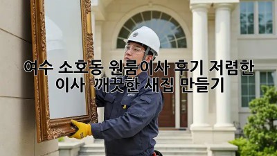 여수 소호동 원룸이사 후기: 저렴한 이사 & 깨끗한 새집 만들기! ✨