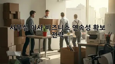 사무실 이사, 비즈니스 연속성 확보 전략