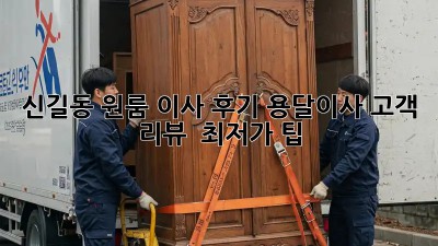 신길동 원룸 이사 후기: 용달이사 고객 리뷰 & 최저가 팁! 🚚📦